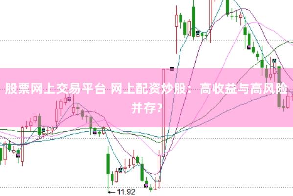 股票网上交易平台 网上配资炒股：高收益与高风险并存？