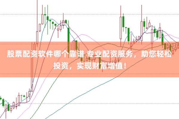 股票配资软件哪个靠谱 专业配资服务，助您轻松投资，实现财富增值！