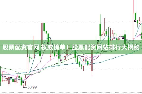 股票配资官网 权威榜单！股票配资网站排行大揭秘