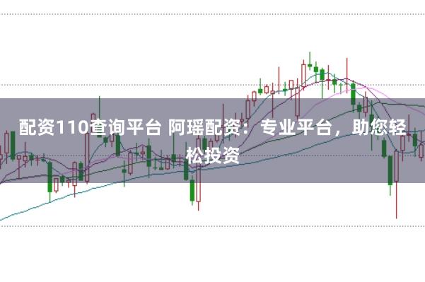 配资110查询平台 阿瑶配资：专业平台，助您轻松投资