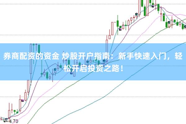 券商配资的资金 炒股开户指南：新手快速入门，轻松开启投资之路！