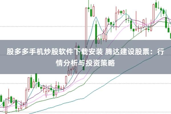 股多多手机炒股软件下载安装 腾达建设股票：行情分析与投资策略