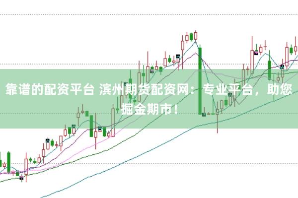 靠谱的配资平台 滨州期货配资网：专业平台，助您掘金期市！