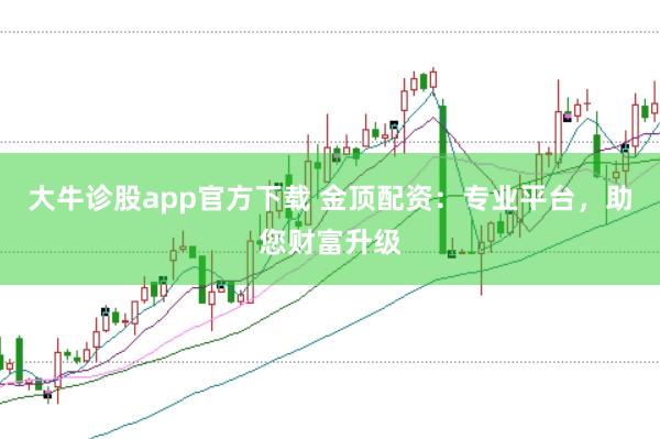 大牛诊股app官方下载 金顶配资：专业平台，助您财富升级