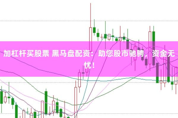 加杠杆买股票 黑马盘配资：助您股市驰骋，资金无忧！