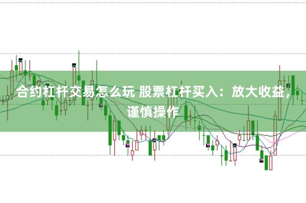 合约杠杆交易怎么玩 股票杠杆买入：放大收益，谨慎操作