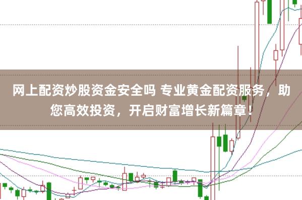 网上配资炒股资金安全吗 专业黄金配资服务，助您高效投资，开启财富增长新篇章！