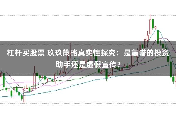杠杆买股票 玖玖策略真实性探究：是靠谱的投资助手还是虚假宣传？