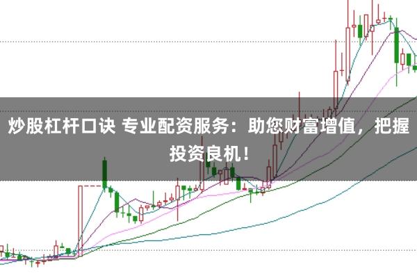 炒股杠杆口诀 专业配资服务：助您财富增值，把握投资良机！