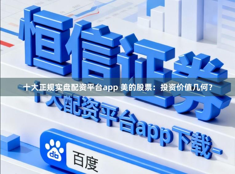 十大正规实盘配资平台app 美的股票：投资价值几何？