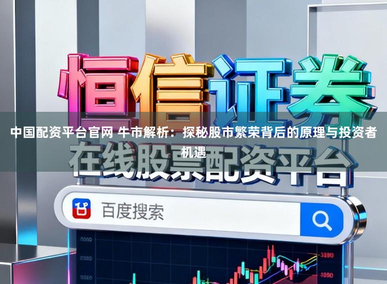 中国配资平台官网 牛市解析：探秘股市繁荣背后的原理与投资者机遇