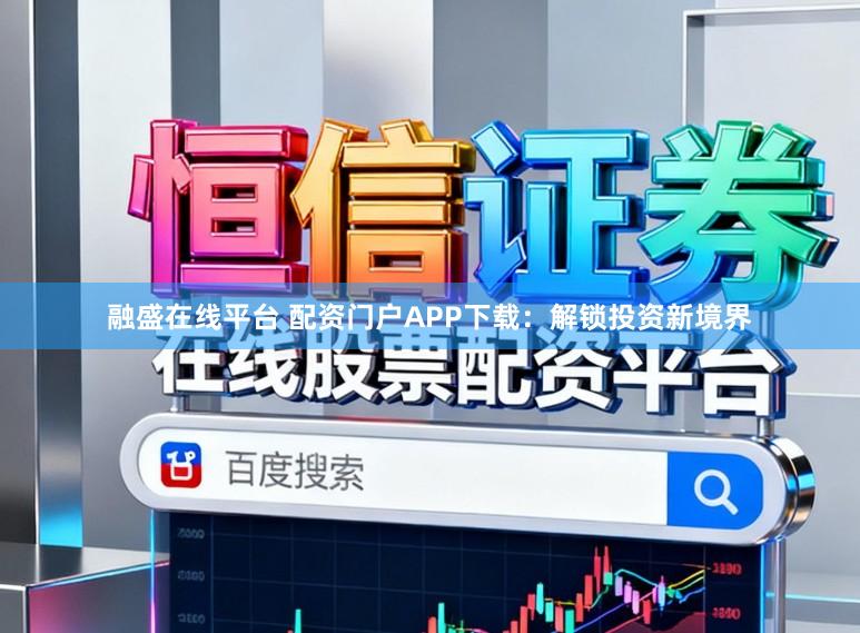 融盛在线平台 配资门户APP下载：解锁投资新境界