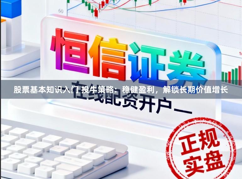 股票基本知识入门 投牛策略：稳健盈利，解锁长期价值增长