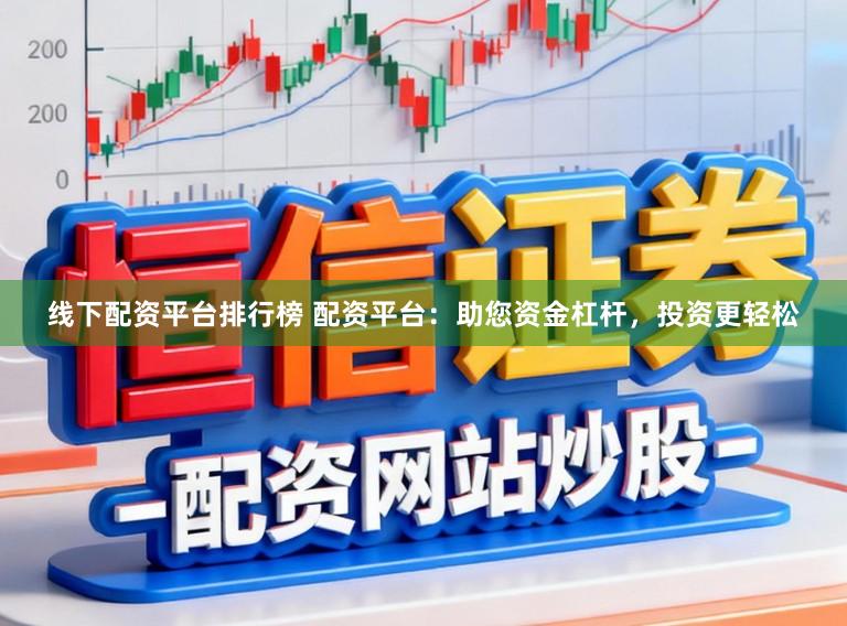 线下配资平台排行榜 配资平台：助您资金杠杆，投资更轻松