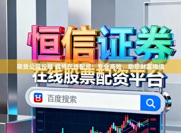 期货公司投顾 顺桥在线配资：专业高效，助您财富增值