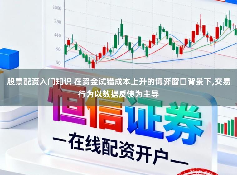 股票配资入门知识 在资金试错成本上升的博弈窗口背景下,交易行为以数据反馈为主导