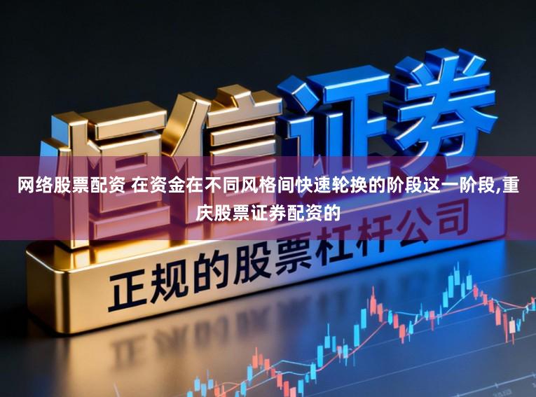 网络股票配资 在资金在不同风格间快速轮换的阶段这一阶段,重庆股票证券配资的