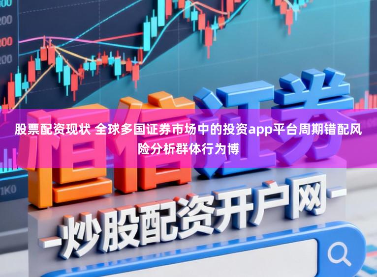 股票配资现状 全球多国证券市场中的投资app平台周期错配风险分析群体行为博