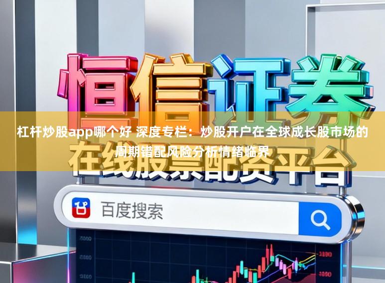 杠杆炒股app哪个好 深度专栏：炒股开户在全球成长股市场的周期错配风险分析情绪临界