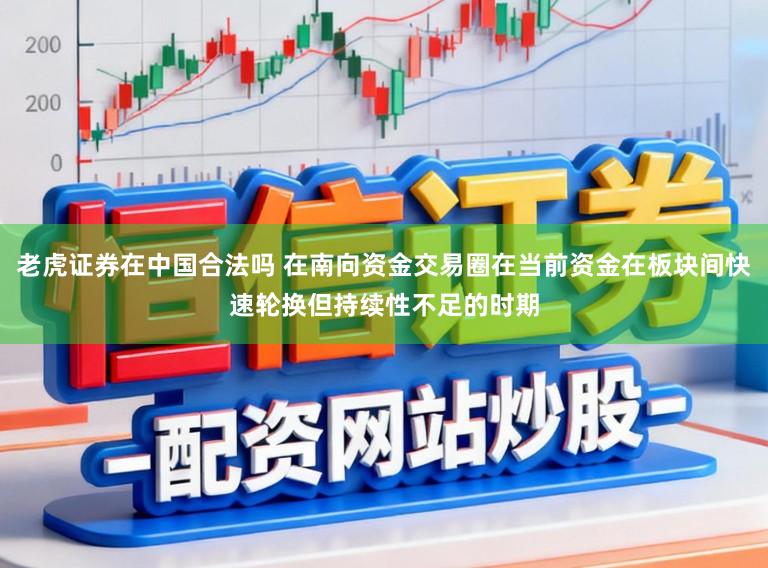 老虎证券在中国合法吗 在南向资金交易圈在当前资金在板块间快速轮换但持续性不足的时期