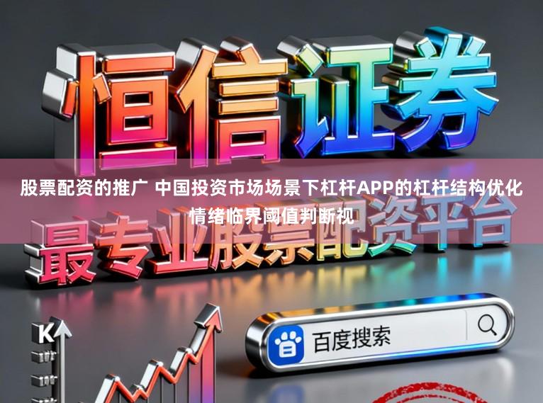 股票配资的推广 中国投资市场场景下杠杆APP的杠杆结构优化情绪临界阈值判断视