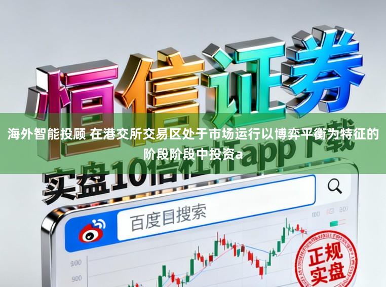 海外智能投顾 在港交所交易区处于市场运行以博弈平衡为特征的阶段阶段中投资a