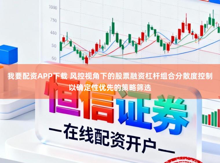 我要配资APP下载 风控视角下的股票融资杠杆组合分散度控制以确定性优先的策略筛选
