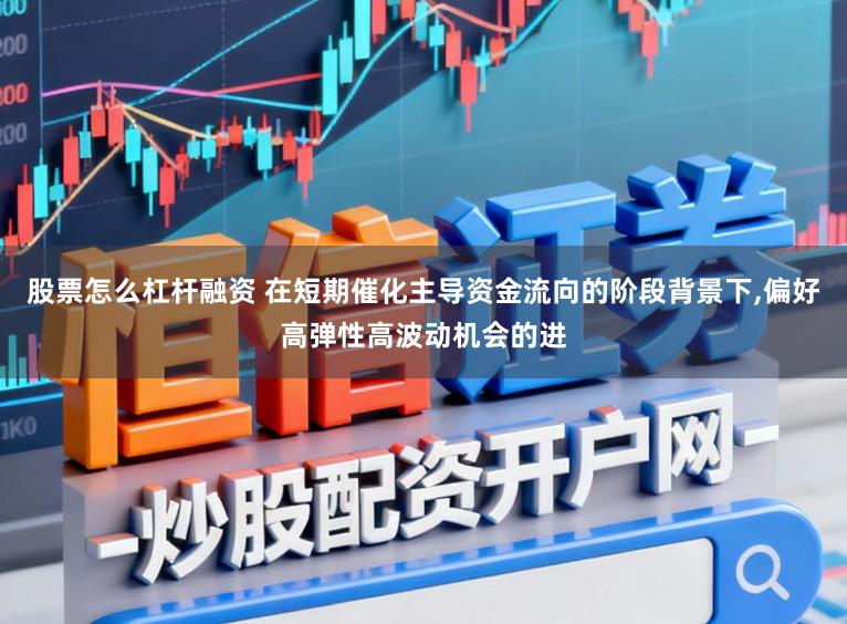 股票怎么杠杆融资 在短期催化主导资金流向的阶段背景下,偏好高弹性高波动机会的进