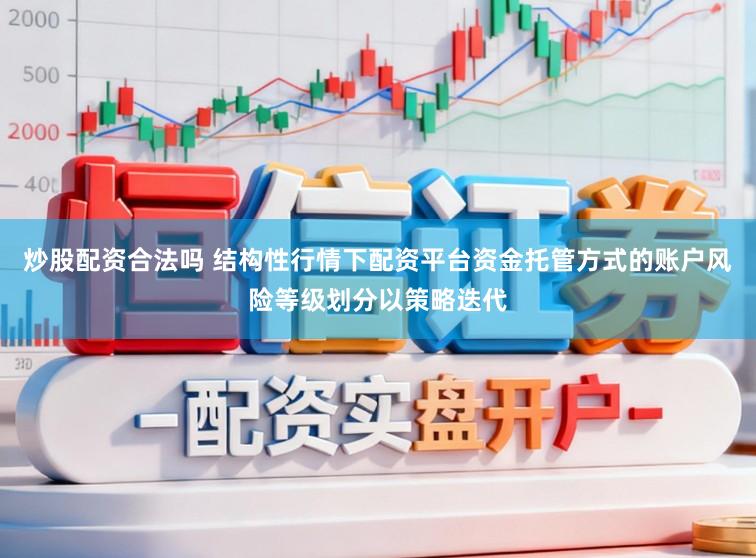炒股配资合法吗 结构性行情下配资平台资金托管方式的账户风险等级划分以策略迭代