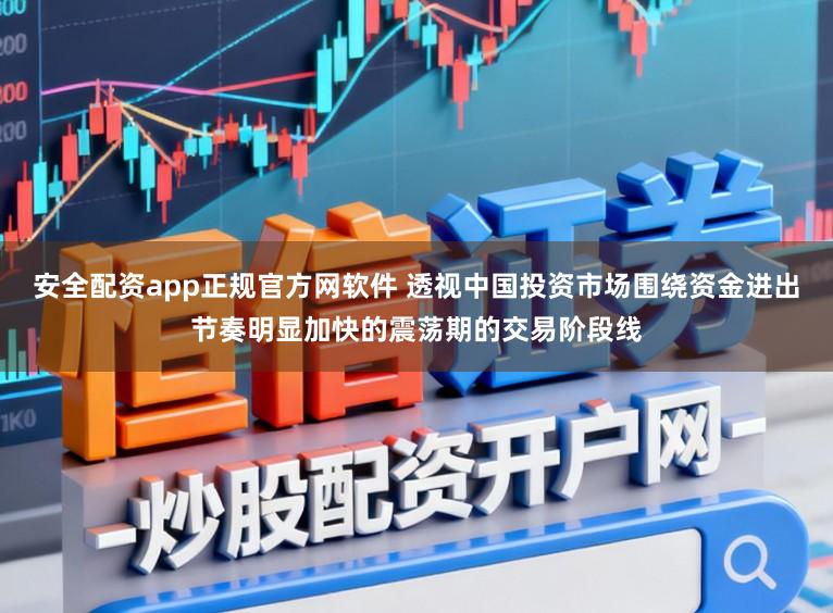 安全配资app正规官方网软件 透视中国投资市场围绕资金进出节奏明显加快的震荡期的交易阶段线