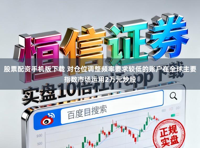 股票配资手机版下载 对仓位调整频率要求较低的账户在全球主要指数市场运用2万元炒股