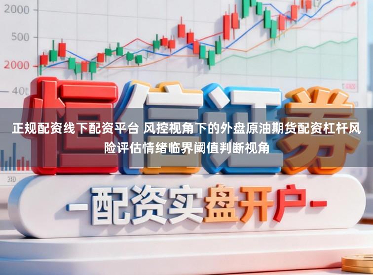 正规配资线下配资平台 风控视角下的外盘原油期货配资杠杆风险评估情绪临界阈值判断视角