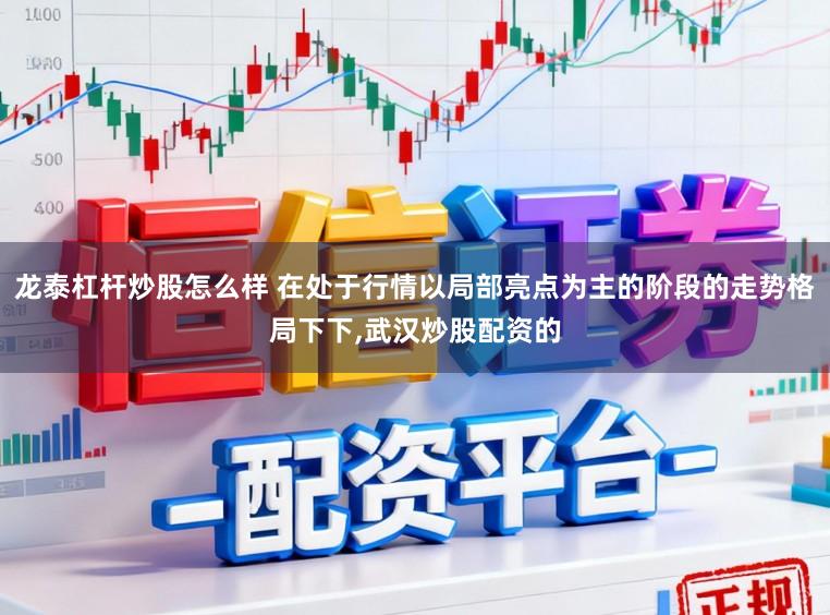 龙泰杠杆炒股怎么样 在处于行情以局部亮点为主的阶段的走势格局下下,武汉炒股配资的