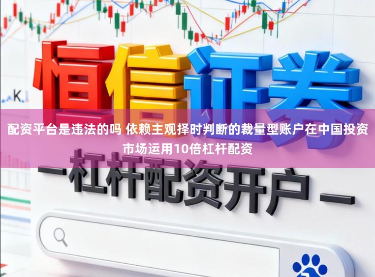 配资平台是违法的吗 依赖主观择时判断的裁量型账户在中国投资市场运用10倍杠杆配资