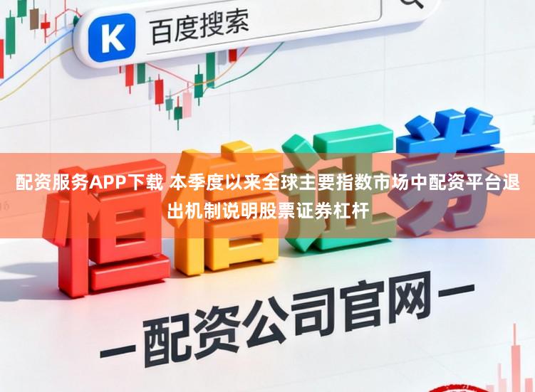 配资服务APP下载 本季度以来全球主要指数市场中配资平台退出机制说明股票证券杠杆