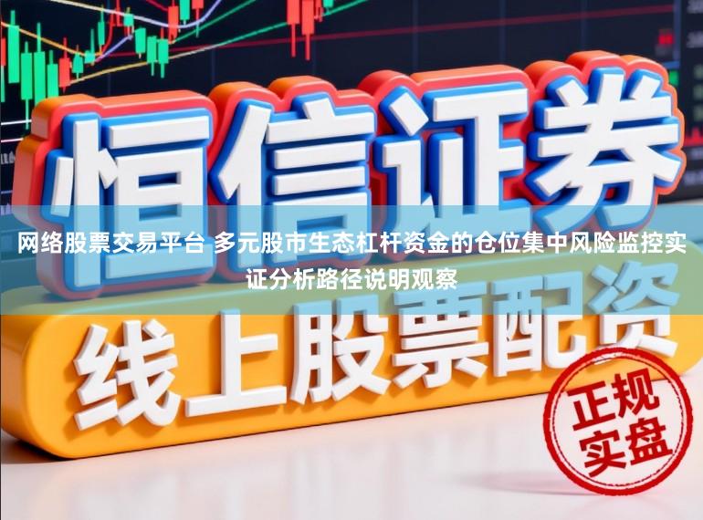 网络股票交易平台 多元股市生态杠杆资金的仓位集中风险监控实证分析路径说明观察