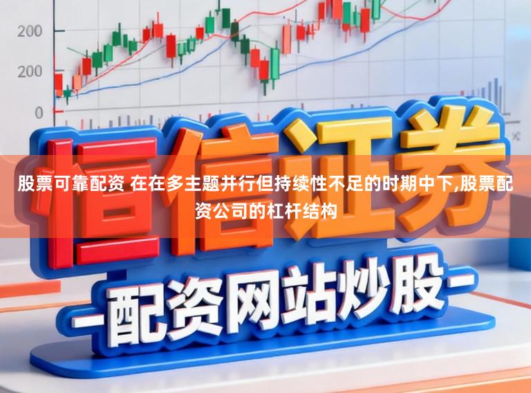 股票可靠配资 在在多主题并行但持续性不足的时期中下,股票配资公司的杠杆结构