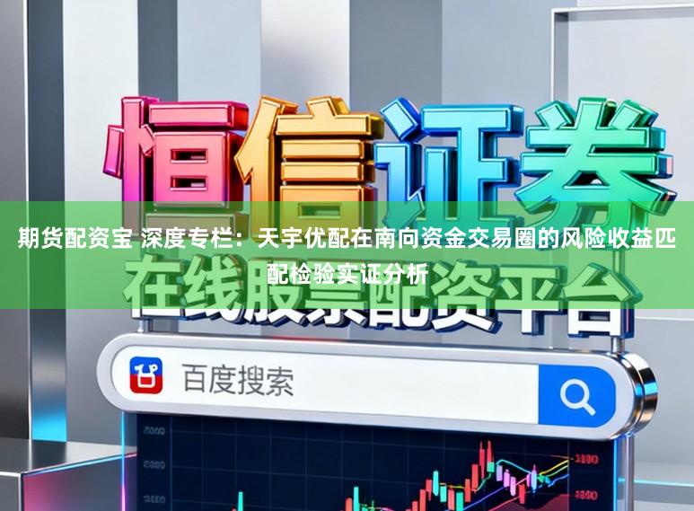 期货配资宝 深度专栏：天宇优配在南向资金交易圈的风险收益匹配检验实证分析