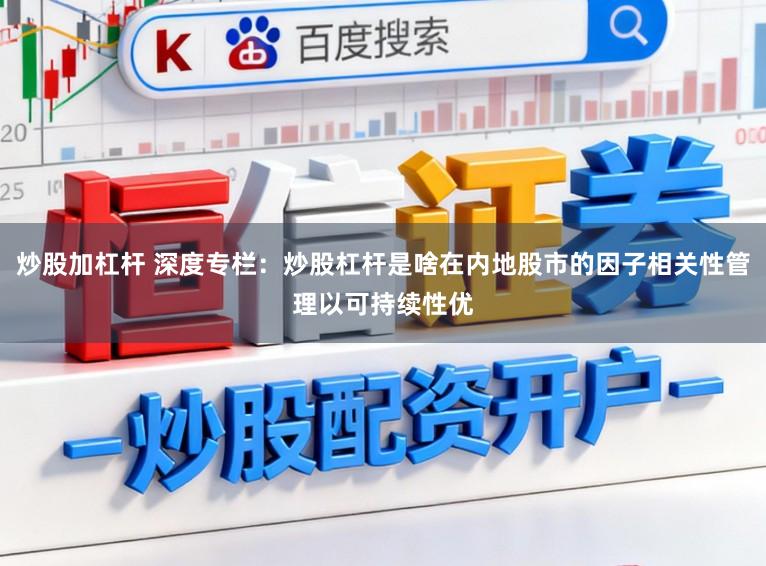 炒股加杠杆 深度专栏：炒股杠杆是啥在内地股市的因子相关性管理以可持续性优