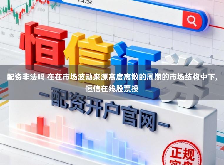 配资非法吗 在在市场波动来源高度离散的周期的市场结构中下,恒信在线股票投