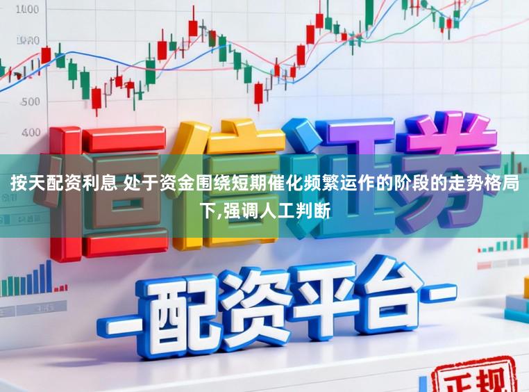 按天配资利息 处于资金围绕短期催化频繁运作的阶段的走势格局下,强调人工判断