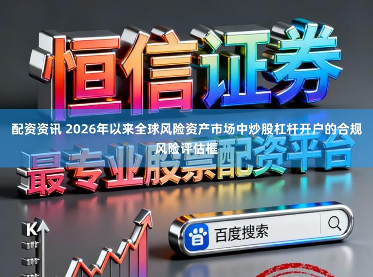 配资资讯 2026年以来全球风险资产市场中炒股杠杆开户的合规风险评估框