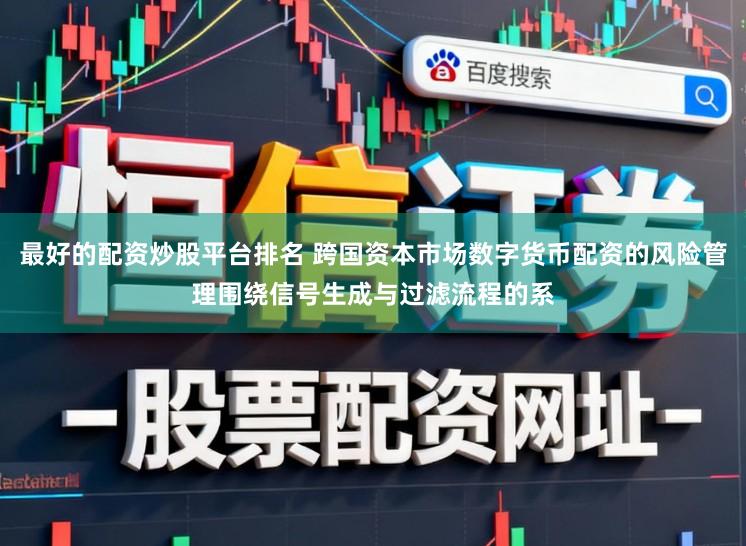 最好的配资炒股平台排名 跨国资本市场数字货币配资的风险管理围绕信号生成与过滤流程的系