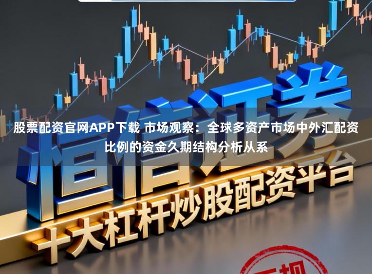 股票配资官网APP下载 市场观察：全球多资产市场中外汇配资比例的资金久期结构分析从系