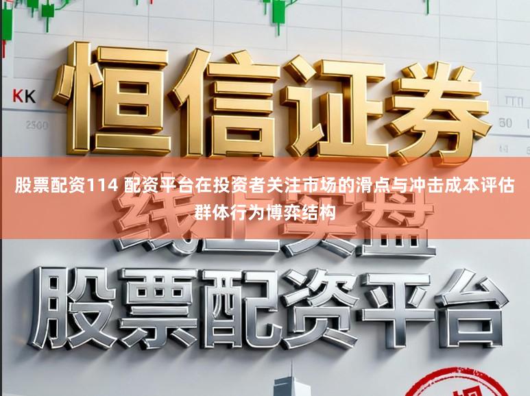 股票配资114 配资平台在投资者关注市场的滑点与冲击成本评估群体行为博弈结构