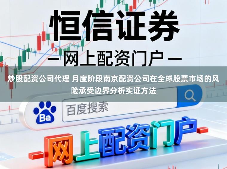 炒股配资公司代理 月度阶段南京配资公司在全球股票市场的风险承受边界分析实证方法