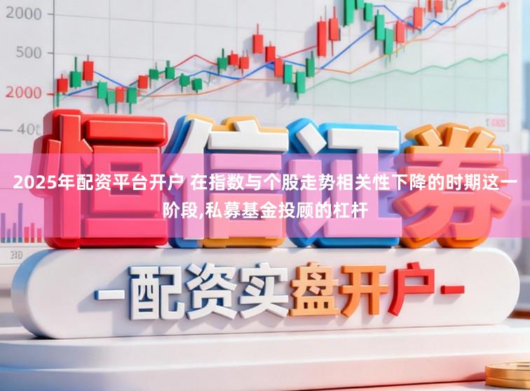 2025年配资平台开户 在指数与个股走势相关性下降的时期这一阶段,私募基金投顾的杠杆