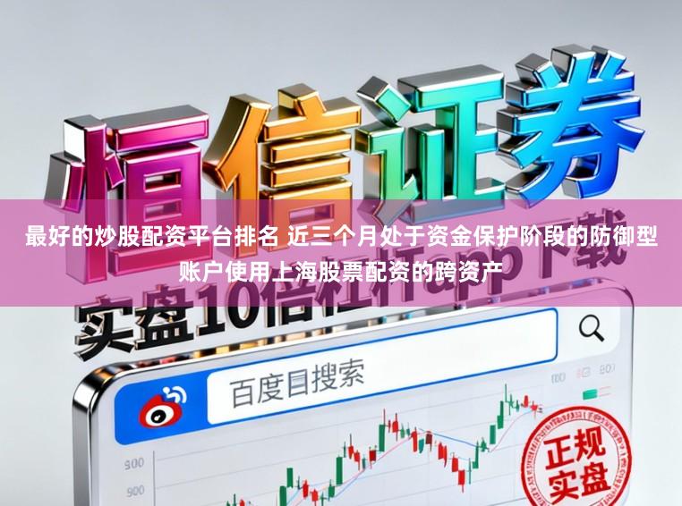 最好的炒股配资平台排名 近三个月处于资金保护阶段的防御型账户使用上海股票配资的跨资产