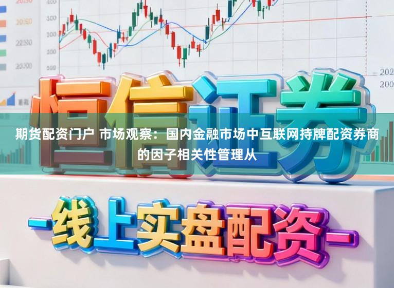 期货配资门户 市场观察：国内金融市场中互联网持牌配资券商的因子相关性管理从