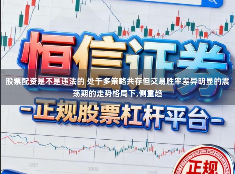 股票配资是不是违法的 处于多策略共存但交易胜率差异明显的震荡期的走势格局下,侧重趋